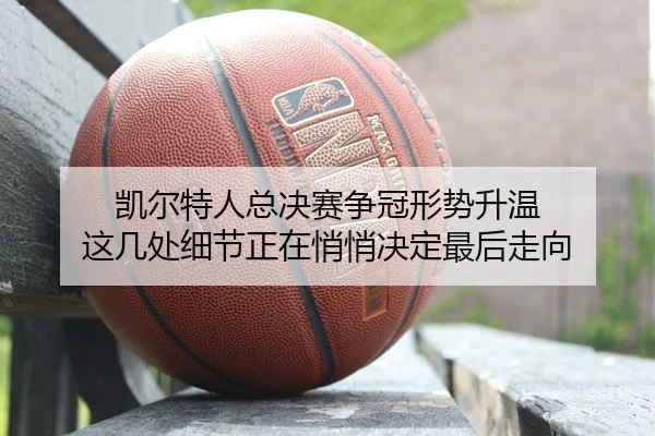 凯尔特人总决赛争冠形势升温 这几处细节正在悄悄决定最后走向